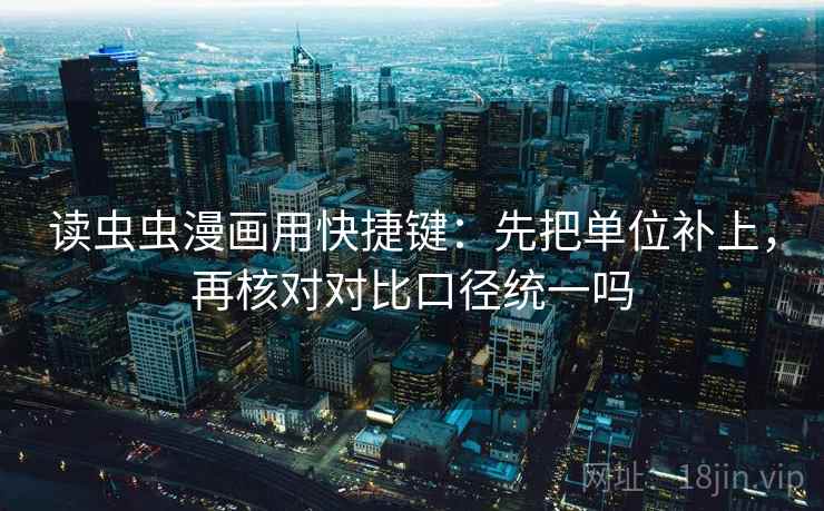 读虫虫漫画用快捷键：先把单位补上，再核对对比口径统一吗