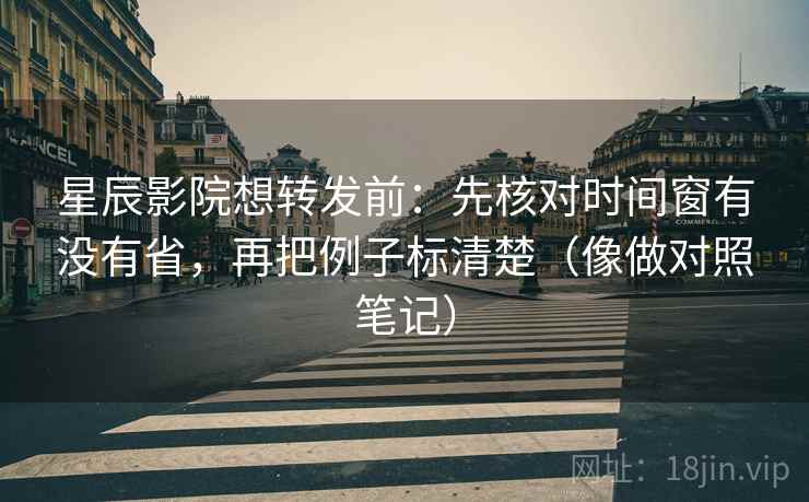 星辰影院想转发前:先核对时间窗有没有省,再把例子标清楚(像做对照笔记) 星辰影院想转发前:先核对时间窗有没有省,再把例子标清楚(像做对照笔记)