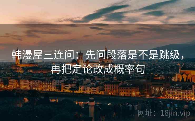 韩漫屋三连问：先问段落是不是跳级，再把定论改成概率句
