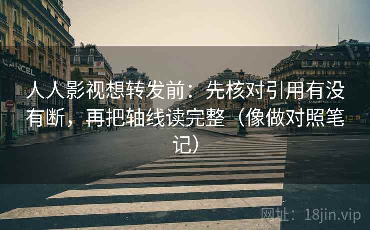 人人影视想转发前:先核对引用有没有断,再把轴线读完整(像做对照笔记) 人人影视想转发前:先核对引用有没有断,再把轴线读完整(像做对照笔记)