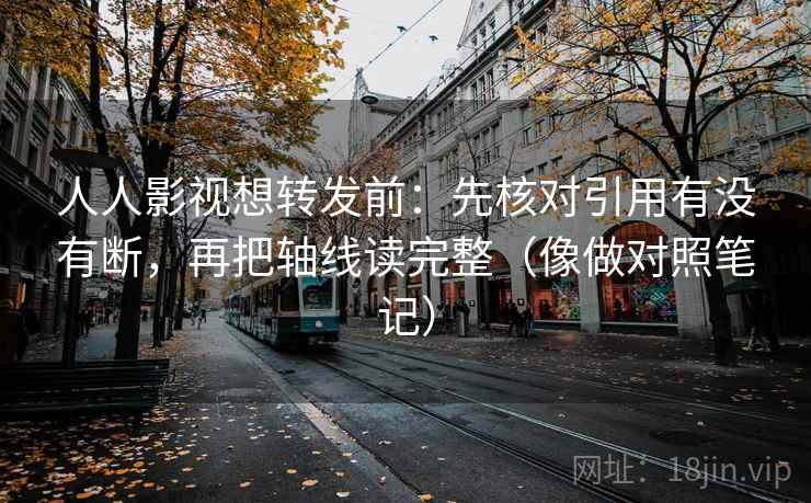 人人影视想转发前:先核对引用有没有断,再把轴线读完整(像做对照笔记) 人人影视想转发前:先核对引用有没有断,再把轴线读完整(像做对照笔记)